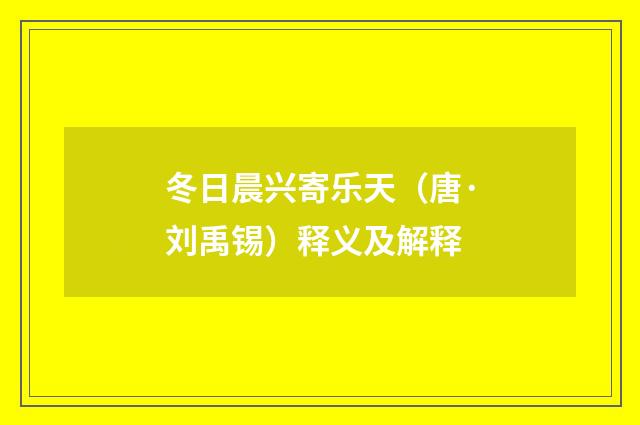 冬日晨兴寄乐天（唐·刘禹锡）释义及解释