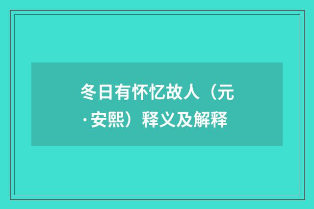 冬日有怀忆故人（元·安熙）释义及解释