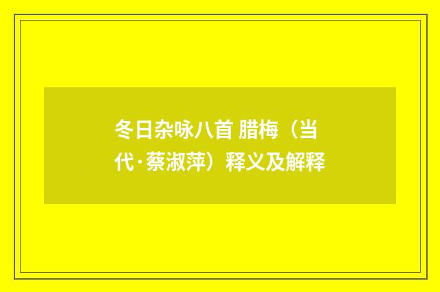 冬日杂咏八首 腊梅（当代·蔡淑萍）释义及解释
