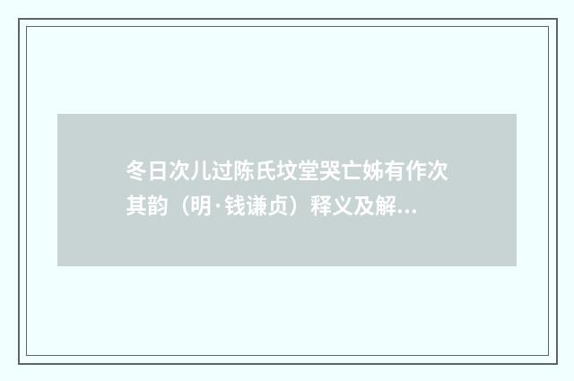 冬日次儿过陈氏坟堂哭亡姊有作次其韵（明·钱谦贞）释义及解释