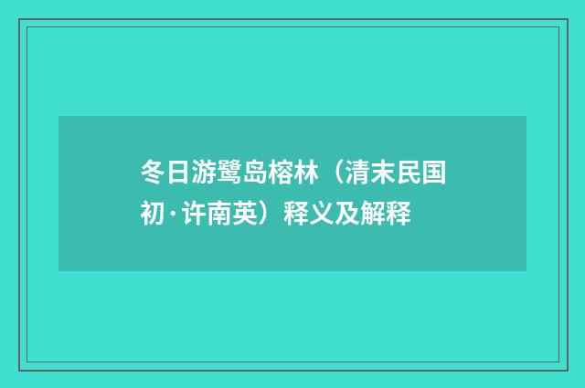 冬日游鹭岛榕林（清末民国初·许南英）释义及解释