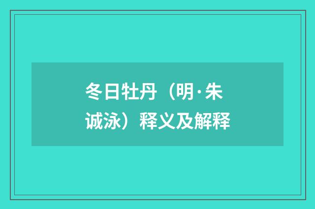冬日牡丹（明·朱诚泳）释义及解释