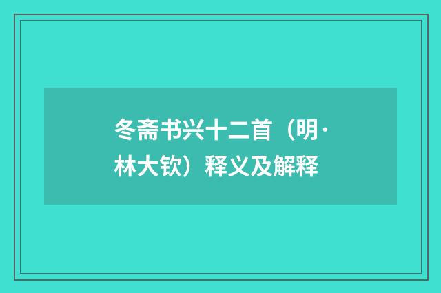 冬斋书兴十二首（明·林大钦）释义及解释