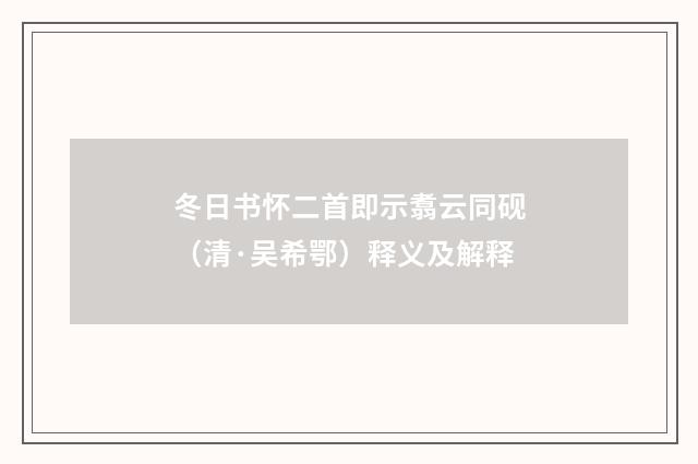 冬日书怀二首即示翥云同砚（清·吴希鄂）释义及解释