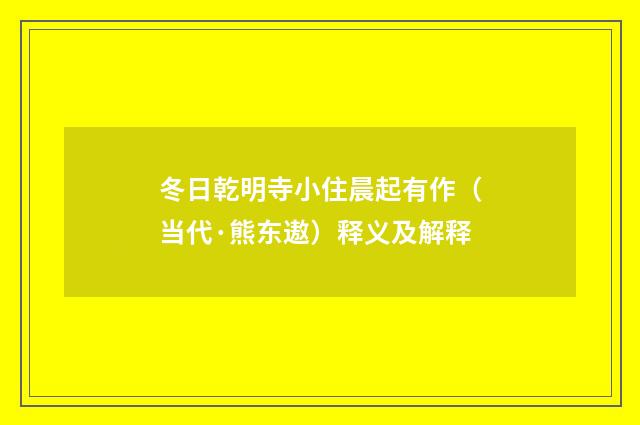 冬日乾明寺小住晨起有作（当代·熊东遨）释义及解释