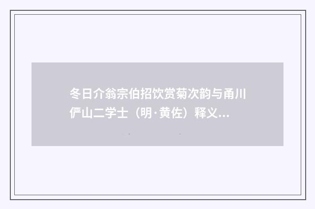 冬日介翁宗伯招饮赏菊次韵与甬川俨山二学士（明·黄佐）释义及解释