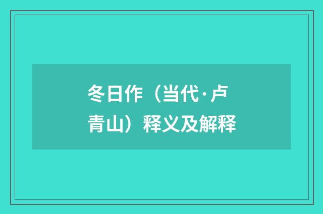 冬日作（当代·卢青山）释义及解释