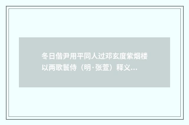 冬日偕尹用平同人过邓玄度紫烟楼以两歌鬟侍（明·张萱）释义及解释