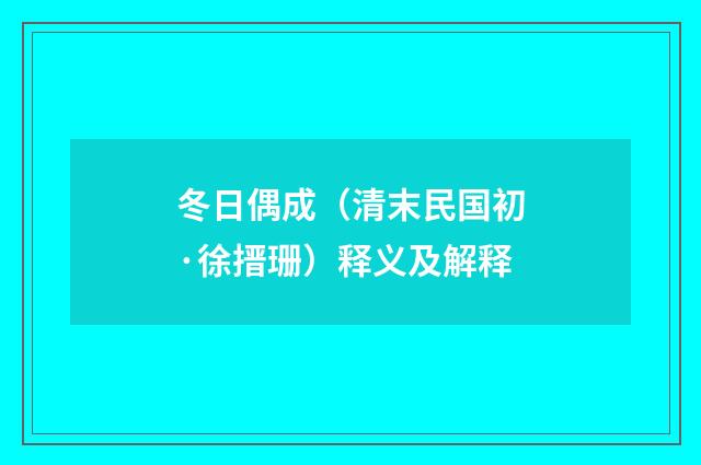冬日偶成（清末民国初·徐搢珊）释义及解释