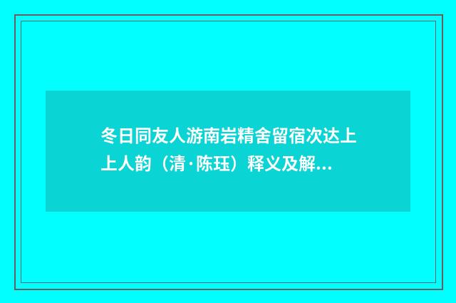 冬日同友人游南岩精舍留宿次达上上人韵（清·陈珏）释义及解释