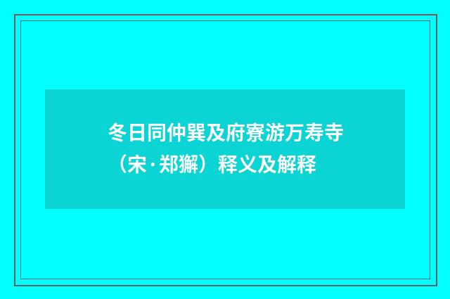 冬日同仲巽及府寮游万寿寺（宋·郑獬）释义及解释