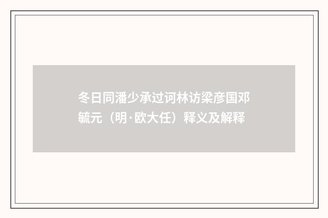 冬日同潘少承过诃林访梁彦国邓毓元（明·欧大任）释义及解释