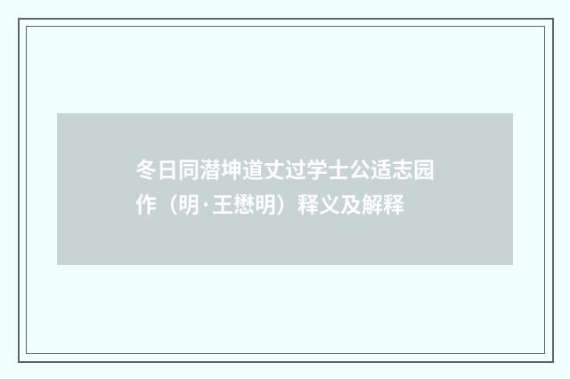 冬日同潜坤道丈过学士公适志园作（明·王懋明）释义及解释