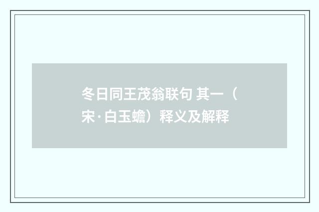 冬日同王茂翁联句 其一（宋·白玉蟾）释义及解释