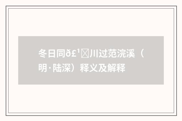 冬日同𣹑川过范浣溪（明·陆深）释义及解释