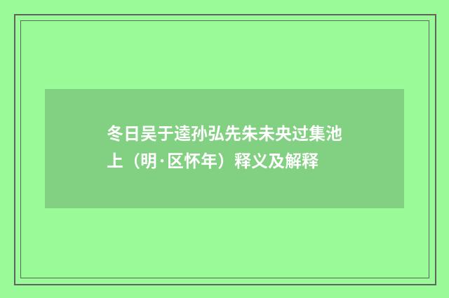 冬日吴于逵孙弘先朱未央过集池上（明·区怀年）释义及解释