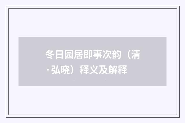 冬日园居即事次韵（清·弘晓）释义及解释
