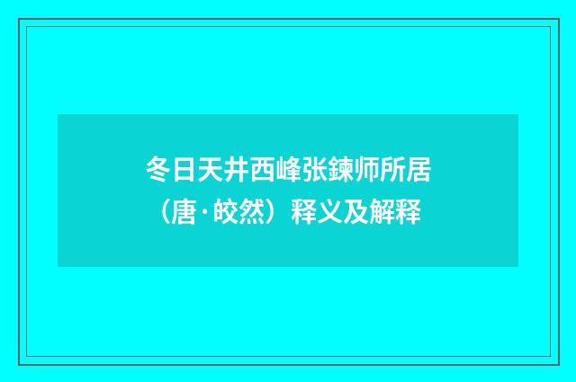 冬日天井西峰张鍊师所居（唐·皎然）释义及解释