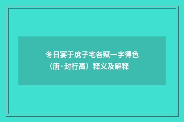 冬日宴于庶子宅各赋一字得色（唐·封行高）释义及解释