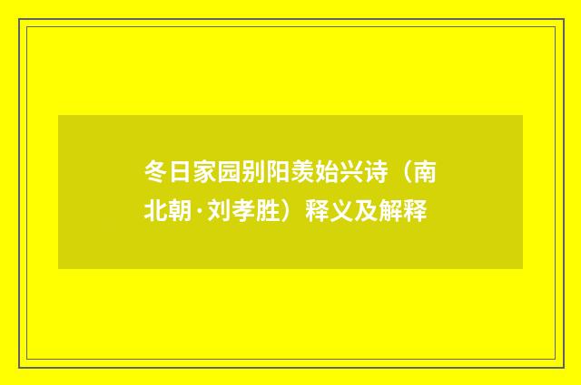 冬日家园别阳羡始兴诗（南北朝·刘孝胜）释义及解释