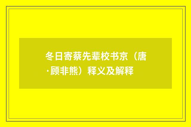 冬日寄蔡先辈校书京（唐·顾非熊）释义及解释