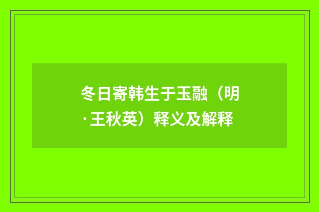 冬日寄韩生于玉融（明·王秋英）释义及解释