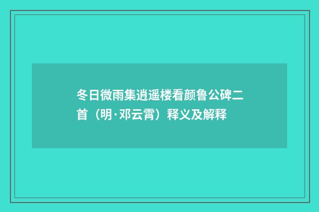 冬日微雨集逍遥楼看颜鲁公碑二首（明·邓云霄）释义及解释