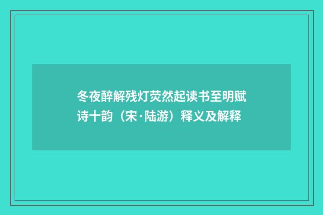 冬夜醉解残灯荧然起读书至明赋诗十韵（宋·陆游）释义及解释
