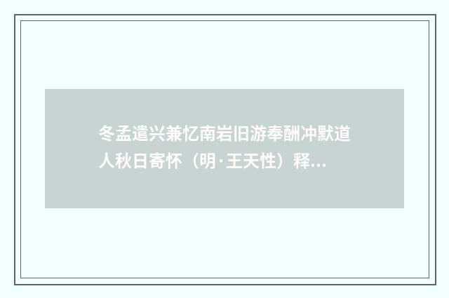 冬孟遣兴兼忆南岩旧游奉酬冲默道人秋日寄怀（明·王天性）释义及解释