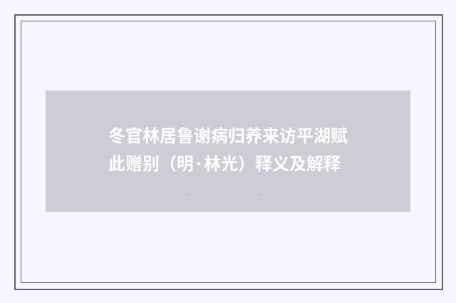 冬官林居鲁谢病归养来访平湖赋此赠别（明·林光）释义及解释