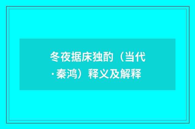 冬夜据床独酌（当代·秦鸿）释义及解释