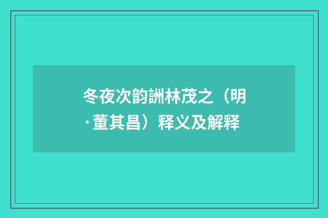 冬夜次韵詶林茂之（明·董其昌）释义及解释