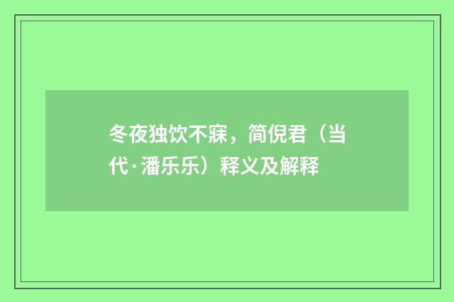 冬夜独饮不寐，简倪君（当代·潘乐乐）释义及解释