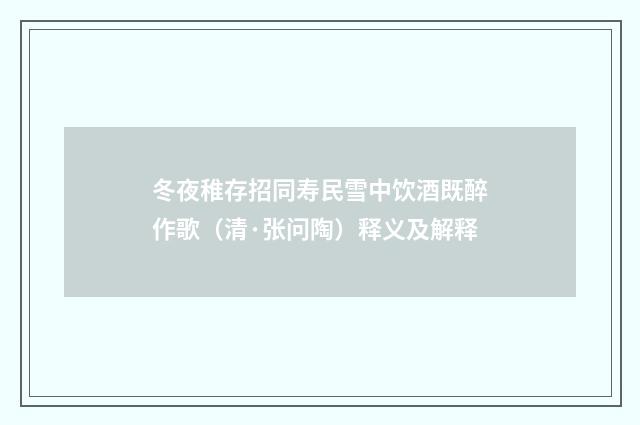 冬夜稚存招同寿民雪中饮酒既醉作歌（清·张问陶）释义及解释