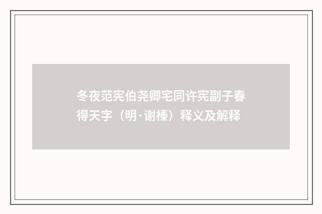 冬夜范宪伯尧卿宅同许宪副子春得天字（明·谢榛）释义及解释