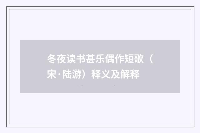 冬夜读书甚乐偶作短歌（宋·陆游）释义及解释