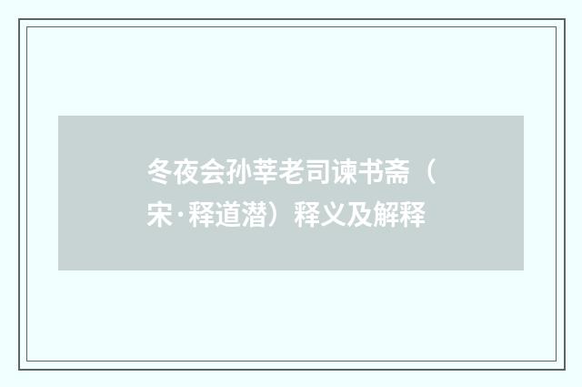 冬夜会孙莘老司谏书斋（宋·释道潜）释义及解释