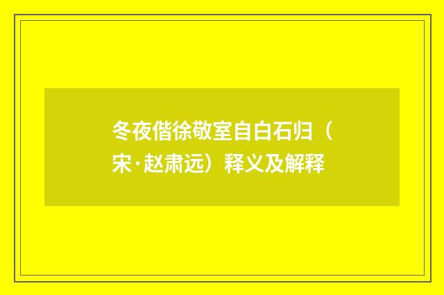 冬夜偕徐敬室自白石归（宋·赵肃远）释义及解释
