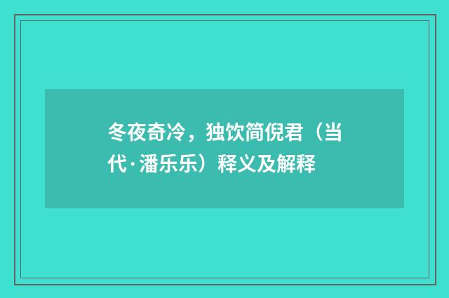 冬夜奇冷，独饮简倪君（当代·潘乐乐）释义及解释