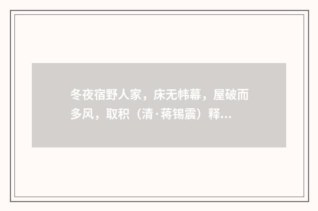 冬夜宿野人家，床无帏幕，屋破而多风，取积（清·蒋锡震）释义及解释