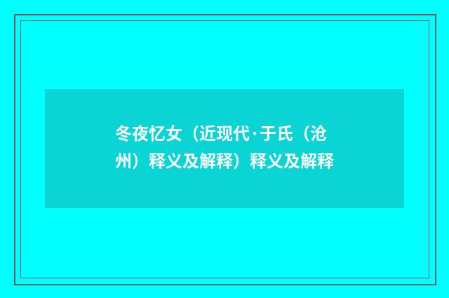 冬夜忆女（近现代·于氏（沧州）释义及解释）释义及解释