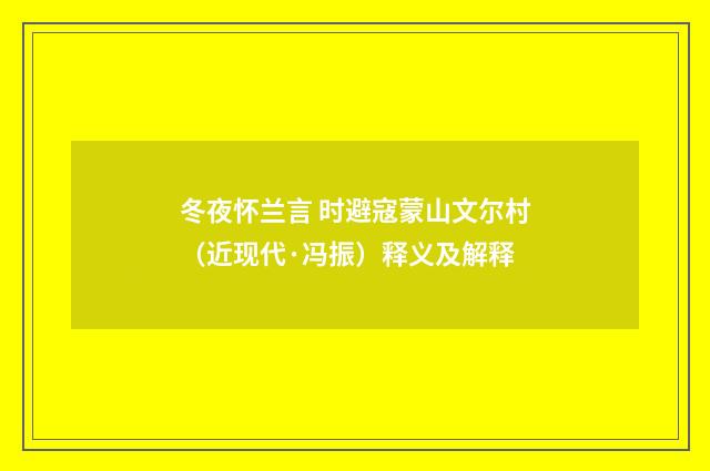 冬夜怀兰言 时避寇蒙山文尔村（近现代·冯振）释义及解释