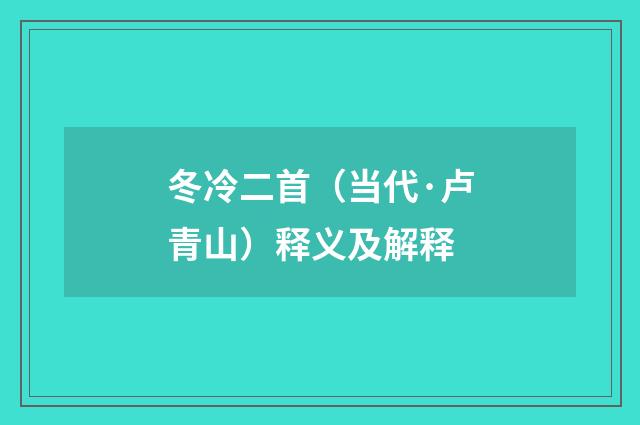 冬冷二首（当代·卢青山）释义及解释