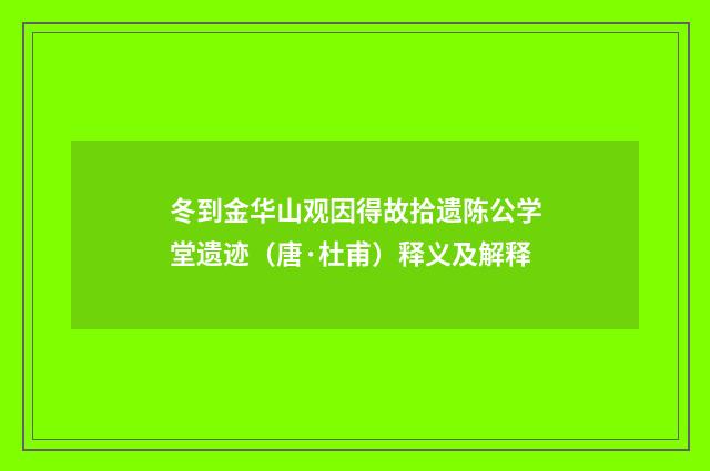 冬到金华山观因得故拾遗陈公学堂遗迹（唐·杜甫）释义及解释