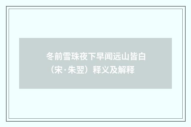冬前雪珠夜下早闻远山皆白（宋·朱翌）释义及解释