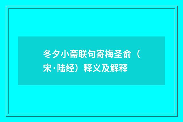 冬夕小斋联句寄梅圣俞（宋·陆经）释义及解释