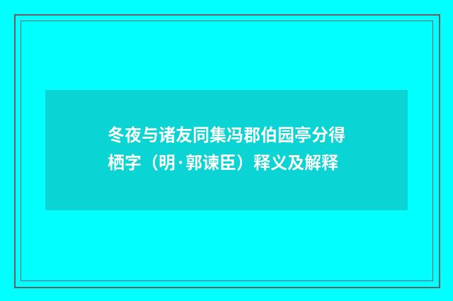 冬夜与诸友同集冯郡伯园亭分得栖字（明·郭谏臣）释义及解释