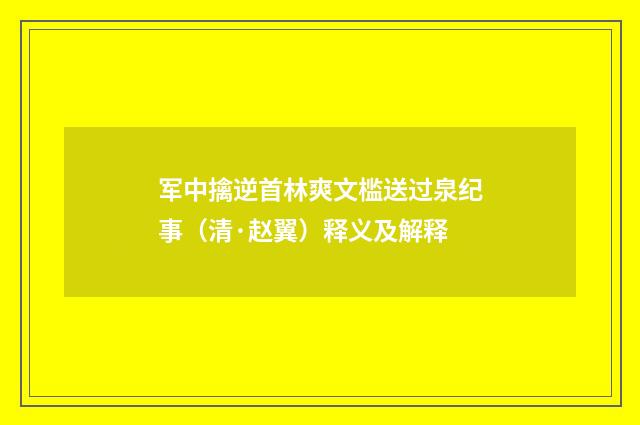 军中擒逆首林爽文槛送过泉纪事（清·赵翼）释义及解释