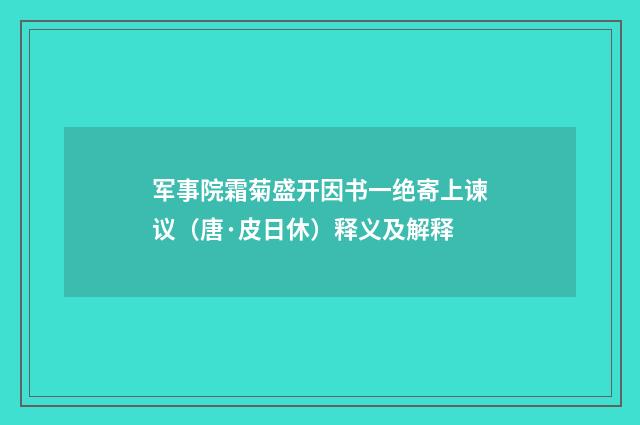 军事院霜菊盛开因书一绝寄上谏议（唐·皮日休）释义及解释