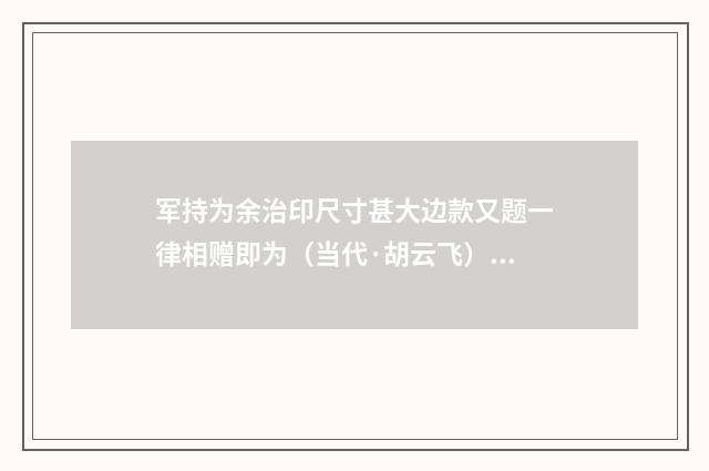 军持为余治印尺寸甚大边款又题一律相赠即为（当代·胡云飞）释义及解释